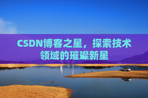 CSDN博客之星，探索技术领域的璀璨新星
